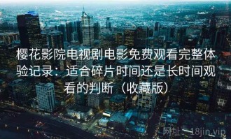 樱花影院电视剧电影免费观看完整体验记录：适合碎片时间还是长时间观看的判断（收藏版）