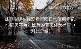 蜂鸟影院在线观看官网日常使用笔记：与同类平台对比后的真实体验差异（对比总结）
