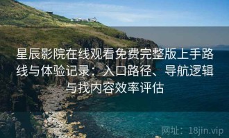 星辰影院在线观看免费完整版上手路线与体验记录：入口路径、导航逻辑与找内容效率评估