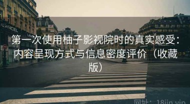 第一次使用柚子影视院时的真实感受：内容呈现方式与信息密度评价（收藏版）