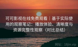 可可影视在线免费观看｜基于实际使用的观察笔记：播放体验、清晰度与资源完整性观察（对比总结）
