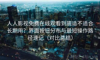 人人影视免费在线观看到底适不适合长期用？界面按钮分布与最短操作路径速记（对比总结）