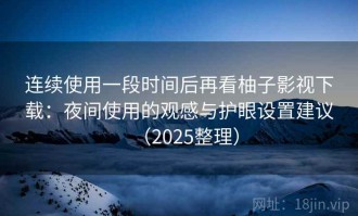 连续使用一段时间后再看柚子影视下载：夜间使用的观感与护眼设置建议（2025整理）