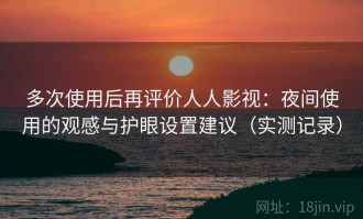 多次使用后再评价人人影视：夜间使用的观感与护眼设置建议（实测记录）