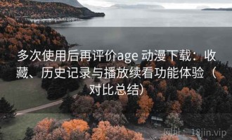 多次使用后再评价age 动漫下载：收藏、历史记录与播放续看功能体验（对比总结）