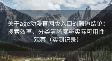 关于age动漫官网版入口的简短结论：搜索效率、分类清晰度与实际可用性观察（实测记录）
