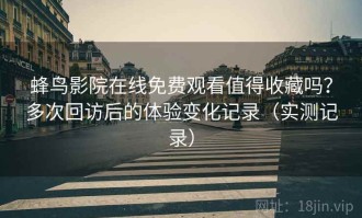 蜂鸟影院在线免费观看值得收藏吗？多次回访后的体验变化记录（实测记录）