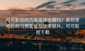 可可影视网页版值得收藏吗？高频使用后的习惯变化与效率提升，可可影视下载