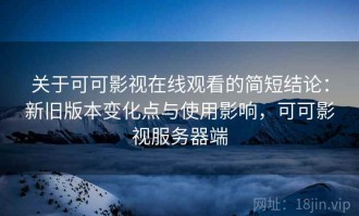 关于可可影视在线观看的简短结论：新旧版本变化点与使用影响，可可影视服务器端