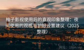 柚子影视使用后的直观印象整理：夜间使用的观感与护眼设置建议（2025整理）