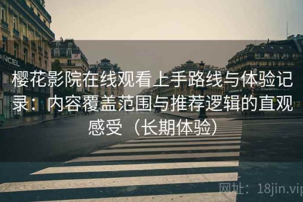 樱花影院在线观看上手路线与体验记录：内容覆盖范围与推荐逻辑的直观感受（长期体验）