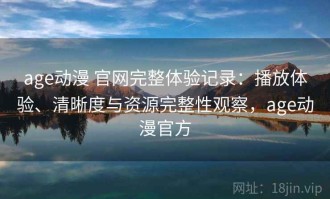 age动漫 官网完整体验记录：播放体验、清晰度与资源完整性观察，age动漫官方