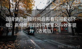 连续使用一段时间后再看可可影视下载：高频使用后的习惯变化与效率提升（收藏版）