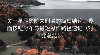关于星辰影院未删减的简短结论：界面按钮分布与最短操作路径速记（对比总结）