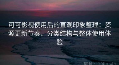 可可影视使用后的直观印象整理：资源更新节奏、分类结构与整体使用体验