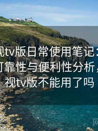 人人影视tv版日常使用笔记：长期使用后的可靠性与便利性分析，人人影视tv版不能用了吗