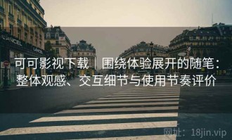 可可影视下载｜围绕体验展开的随笔：整体观感、交互细节与使用节奏评价