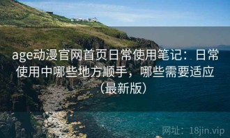 age动漫官网首页日常使用笔记：日常使用中哪些地方顺手，哪些需要适应（最新版）