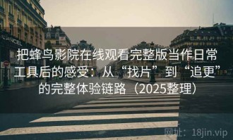 把蜂鸟影院在线观看完整版当作日常工具后的感受：从“找片”到“追更”的完整体验链路（2025整理）