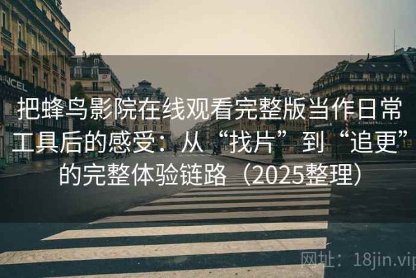 把蜂鸟影院在线观看完整版当作日常工具后的感受：从“找片”到“追更”的完整体验链路（2025整理）