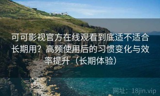 可可影视官方在线观看到底适不适合长期用？高频使用后的习惯变化与效率提升（长期体验）