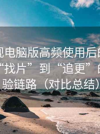 柚子影视电脑版高频使用后的真实结论：从“找片”到“追更”的完整体验链路（对比总结）