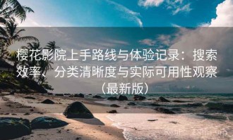 樱花影院上手路线与体验记录：搜索效率、分类清晰度与实际可用性观察（最新版）