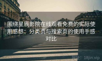 围绕星辰影院在线观看免费的实际使用感想：分类页与搜索页的使用手感对比
