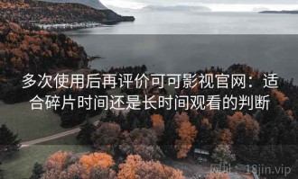 多次使用后再评价可可影视官网：适合碎片时间还是长时间观看的判断
