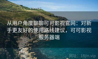 从用户角度聊聊可可影视官网：对新手更友好的使用路线建议，可可影视服务器端