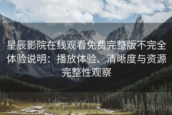 星辰影院在线观看免费完整版不完全体验说明：播放体验、清晰度与资源完整性观察