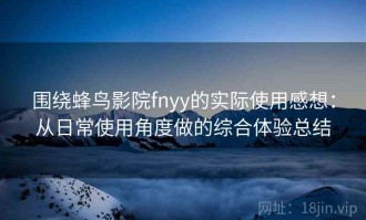 围绕蜂鸟影院fnyy的实际使用感想：从日常使用角度做的综合体验总结