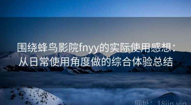 围绕蜂鸟影院fnyy的实际使用感想：从日常使用角度做的综合体验总结