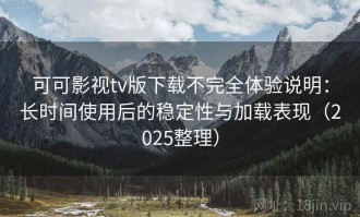 可可影视tv版下载不完全体验说明：长时间使用后的稳定性与加载表现（2025整理）