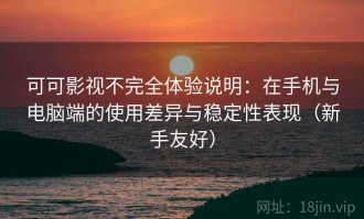 可可影视不完全体验说明：在手机与电脑端的使用差异与稳定性表现（新手友好）
