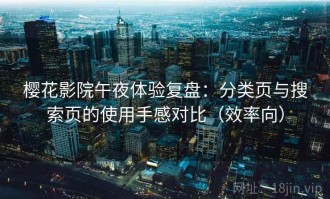 樱花影院午夜体验复盘：分类页与搜索页的使用手感对比（效率向）