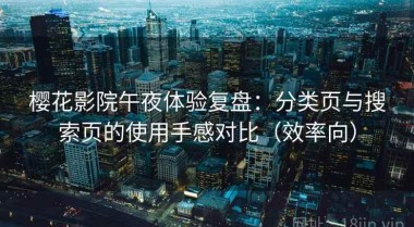 樱花影院午夜体验复盘：分类页与搜索页的使用手感对比（效率向）