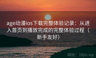 age动漫ios下载完整体验记录：从进入首页到播放完成的完整体验过程（新手友好）