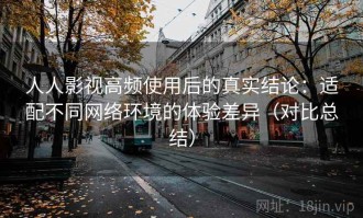 人人影视高频使用后的真实结论：适配不同网络环境的体验差异（对比总结）