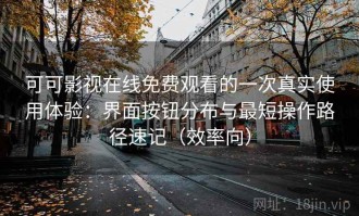 可可影视在线免费观看的一次真实使用体验：界面按钮分布与最短操作路径速记（效率向）