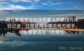 可可影视官方在线观看上手路线与体验记录：日常使用中哪些地方顺手，哪些需要适应（收藏版）