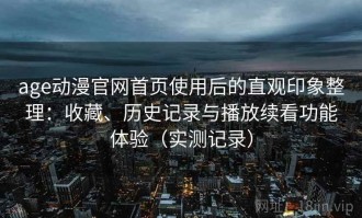 age动漫官网首页使用后的直观印象整理：收藏、历史记录与播放续看功能体验（实测记录）