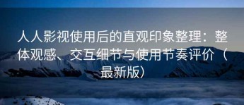 人人影视使用后的直观印象整理：整体观感、交互细节与使用节奏评价（最新版）