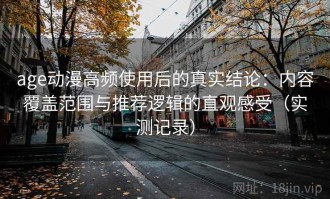 age动漫高频使用后的真实结论：内容覆盖范围与推荐逻辑的直观感受（实测记录）