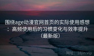 围绕age动漫官网首页的实际使用感想：高频使用后的习惯变化与效率提升（最新版）