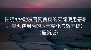 围绕age动漫官网首页的实际使用感想：高频使用后的习惯变化与效率提升（最新版）