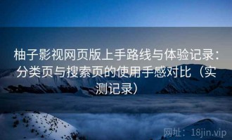 柚子影视网页版上手路线与体验记录：分类页与搜索页的使用手感对比（实测记录）