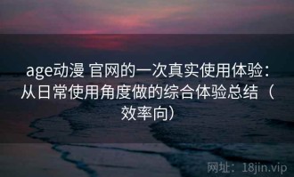 age动漫 官网的一次真实使用体验：从日常使用角度做的综合体验总结（效率向）
