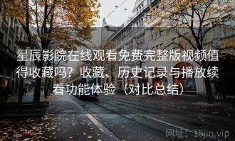 星辰影院在线观看免费完整版视频值得收藏吗？收藏、历史记录与播放续看功能体验（对比总结）