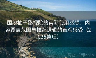 围绕柚子影视院的实际使用感想：内容覆盖范围与推荐逻辑的直观感受（2025整理）